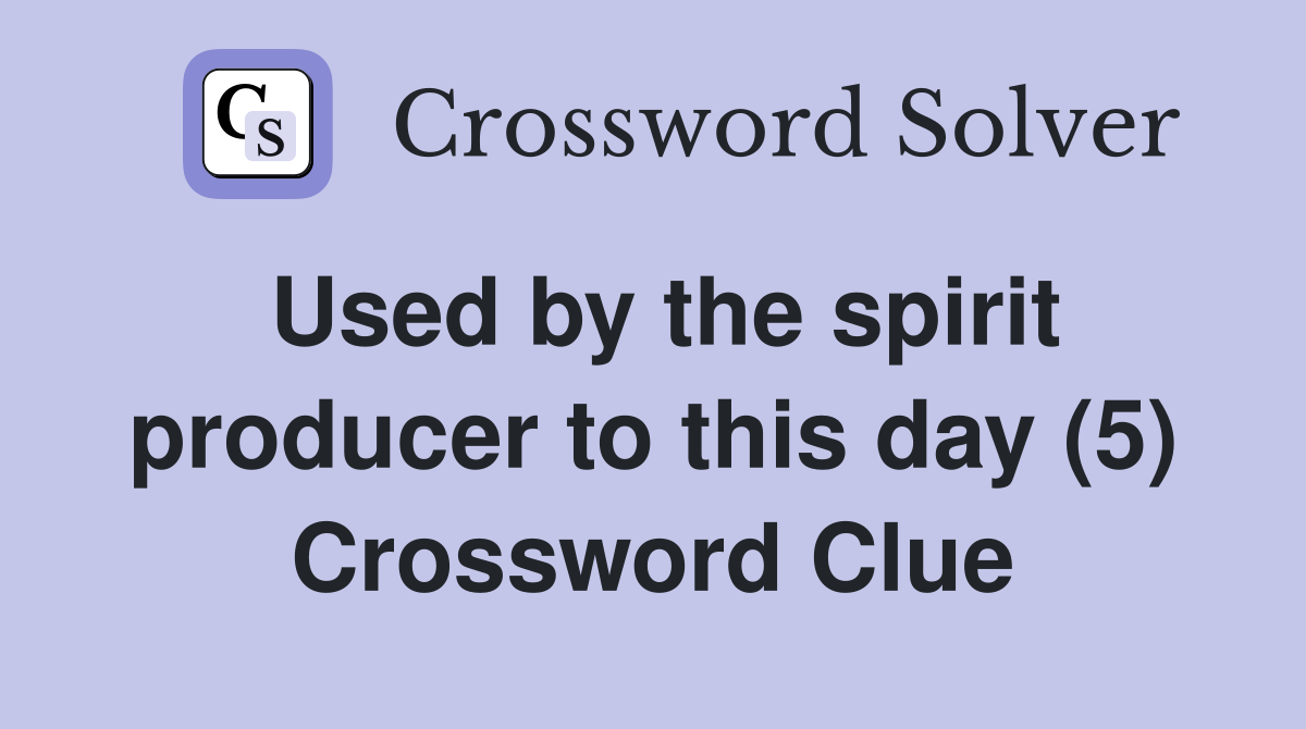 Used by the spirit producer to this day (5) Crossword Clue Answers